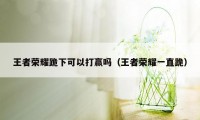 王者荣耀跪下可以打赢吗（王者荣耀一直跪）