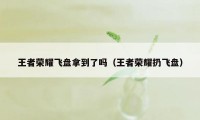 王者荣耀飞盘拿到了吗（王者荣耀扔飞盘）