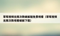 草莓视频无限次数破解版免费观看（草莓视频无限次数观看破解下载）