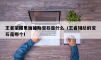 王者荣耀里面辅助宝石是什么（王者辅助的宝石是哪个）