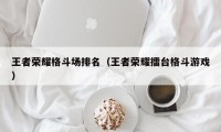 王者荣耀格斗场排名（王者荣耀擂台格斗游戏）