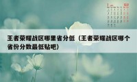 王者荣耀战区哪里省分低（王者荣耀战区哪个省份分数最低贴吧）