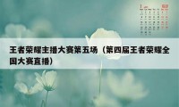 王者荣耀主播大赛第五场（第四届王者荣耀全国大赛直播）