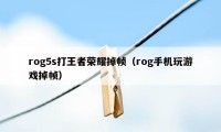 rog5s打王者荣耀掉帧（rog手机玩游戏掉帧）