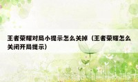 王者荣耀对局小提示怎么关掉（王者荣耀怎么关闭开局提示）