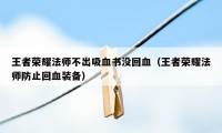 王者荣耀法师不出吸血书没回血（王者荣耀法师防止回血装备）