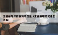 王者荣耀咋样解决防沉迷（王者荣耀防沉迷怎么解）