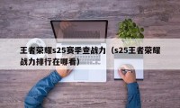 王者荣耀s25赛季查战力（s25王者荣耀战力排行在哪看）