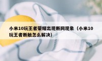 小米10玩王者荣耀出现断网现象（小米10玩王者断触怎么解决）