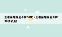 王者荣耀真爱令牌30次（王者荣耀真爱令牌30次彩蛋）