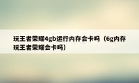 玩王者荣耀4gb运行内存会卡吗（6g内存玩王者荣耀会卡吗）