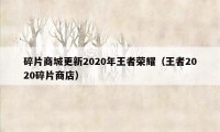 碎片商城更新2020年王者荣耀（王者2020碎片商店）