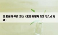 王者荣耀每日活动（王者荣耀每日活动几点更新）