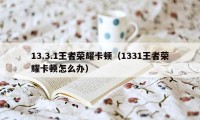 13.3.1王者荣耀卡顿（1331王者荣耀卡顿怎么办）