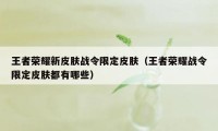 王者荣耀新皮肤战令限定皮肤（王者荣耀战令限定皮肤都有哪些）