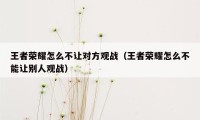 王者荣耀怎么不让对方观战（王者荣耀怎么不能让别人观战）