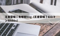 王者荣耀暃有哪些bug（王者荣耀・エロマンガbbbs）