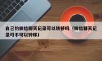 自己的微信聊天记录可以转移吗（微信聊天记录可不可以转移）