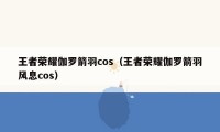 王者荣耀伽罗箭羽cos（王者荣耀伽罗箭羽风息cos）