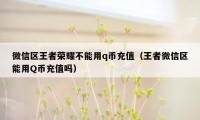 微信区王者荣耀不能用q币充值（王者微信区能用Q币充值吗）