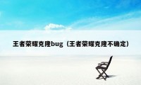 王者荣耀克隆bug（王者荣耀克隆不确定）