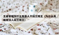 王者荣耀为什么有些人只玩兰陵王（为什么高端局没人玩兰陵王）