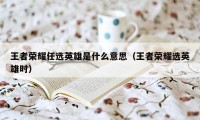 王者荣耀任选英雄是什么意思（王者荣耀选英雄时）