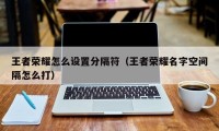 王者荣耀怎么设置分隔符（王者荣耀名字空间隔怎么打）