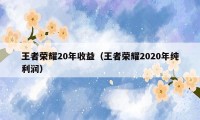 王者荣耀20年收益（王者荣耀2020年纯利润）