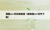 赛酷ocr单机破解版（破解版ocr软件下载）