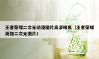 王者荣耀二次元动漫图片高清暗黑（王者荣耀英雄二次元图片）