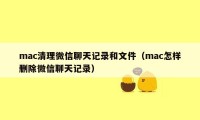 mac清理微信聊天记录和文件（mac怎样删除微信聊天记录）