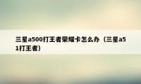 三星a500打王者荣耀卡怎么办（三星a51打王者）