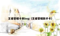 王者荣耀卡表bug（王者荣耀新手卡）