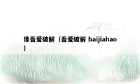 像吾爱破解（吾爱破解 baijiahao）