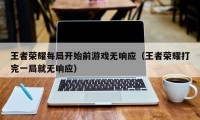 王者荣耀每局开始前游戏无响应（王者荣耀打完一局就无响应）