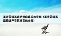 王者荣耀五连绝世应该放的音乐（王者荣耀五连绝世声音英语音效全图）