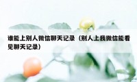 谁能上别人微信聊天记录（别人上我微信能看见聊天记录）