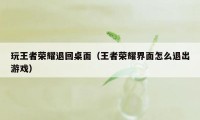 玩王者荣耀退回桌面（王者荣耀界面怎么退出游戏）